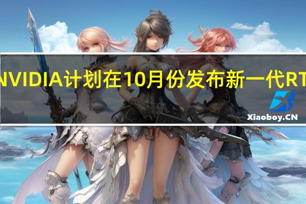 NVIDIA计划在10月份发布新一代RTX显卡