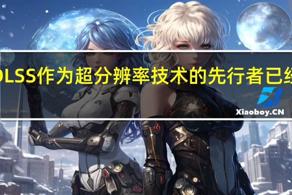 NVIDIADLSS作为超分辨率技术的先行者已经发展到第三代