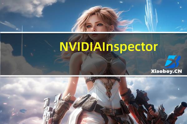 NVIDIA Inspector(显卡检测工具) V1.9.7.4 beta 英文绿色免费版（NVIDIA Inspector(显卡检测工具) V1.9.7.4 beta 英文绿色免费版功能简介）