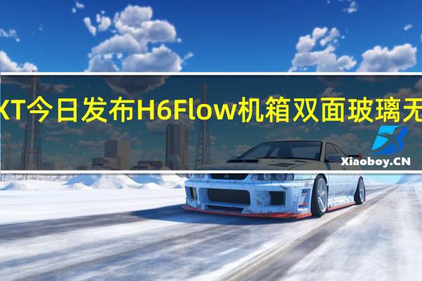 NZXT 今日发布 H6 Flow 机箱 双面玻璃无立柱设计