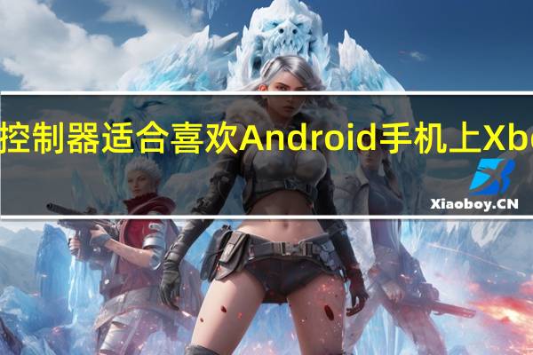 NaconMGX控制器适合喜欢Android手机上Xbox游戏的游戏玩家
