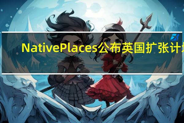 Native Places公布英国扩张计划
