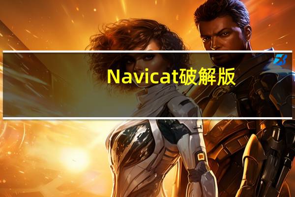 Navicat破解版(附激活码) V15.0.23 吾爱破解版(Navicat破解版(附激活码) V15.0.23 吾爱破解版功能简介)