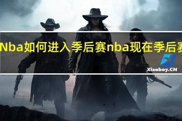 Nba如何进入季后赛 nba现在季后赛情况