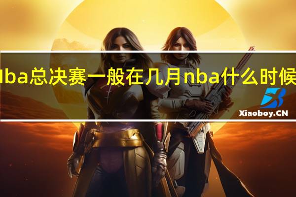 Nba总决赛一般在几月 nba什么时候总决赛
