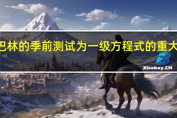 Netflix和巴林的季前测试为一级方程式的重大变化奠定了基础