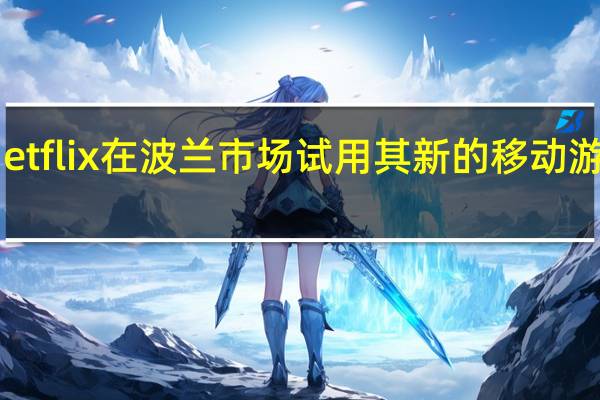 Netflix在波兰市场试用其新的移动游戏服务
