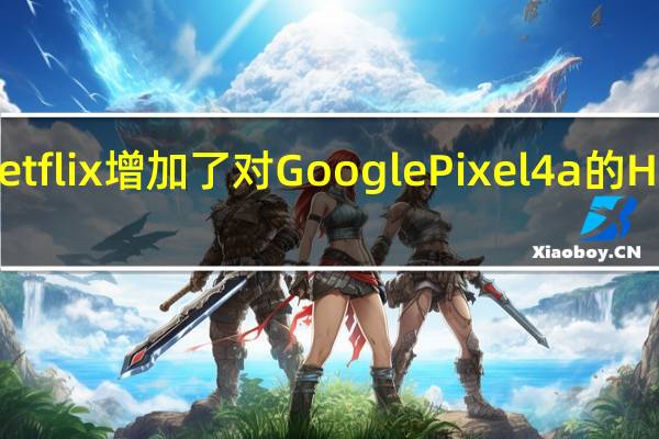 Netflix增加了对Google Pixel 4a的HDR支持