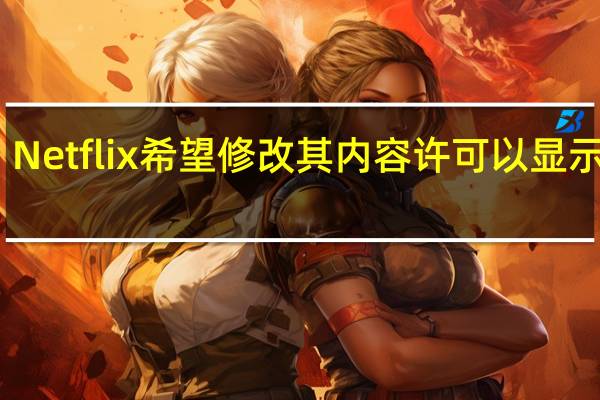 Netflix 希望修改其内容许可以显示广告