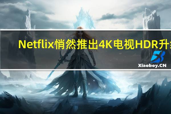 Netflix悄然推出4K电视HDR升级