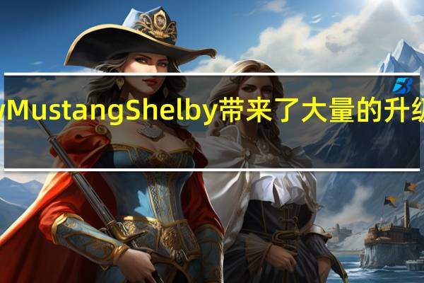 New Mustang Shelby带来了大量的升级和新功能