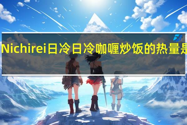 Nichirei日冷 日冷 咖喱炒饭的热量是多少