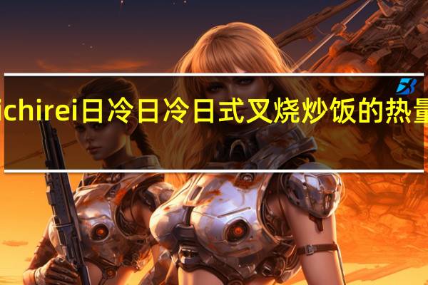 Nichirei日冷 日冷 日式叉烧炒饭的热量是多少
