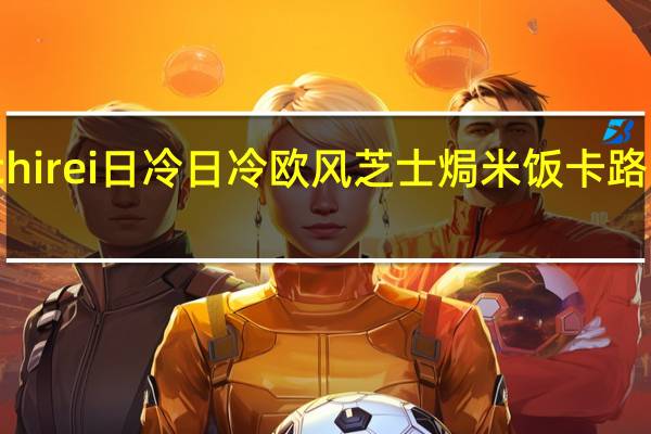 Nichirei日冷 日冷欧风芝士焗米饭卡路里是多少