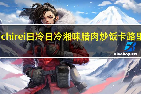 Nichirei日冷 日冷 湘味腊肉炒饭卡路里是多少
