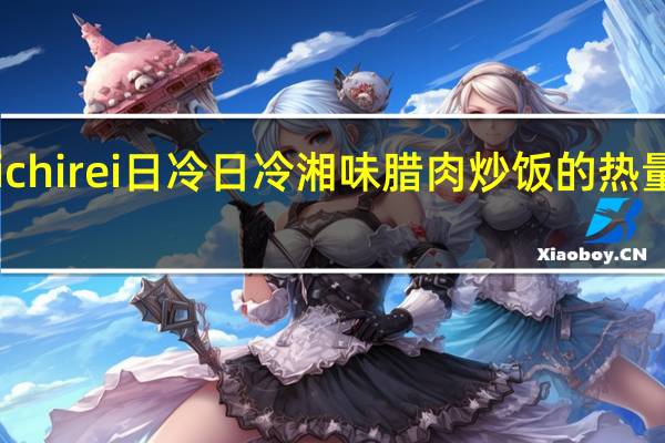 Nichirei日冷 日冷 湘味腊肉炒饭的热量是多少