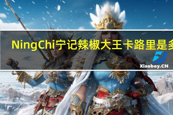 NingChi 宁记 辣椒大王卡路里是多少