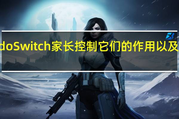 NintendoSwitch家长控制它们的作用以及如何启用它们