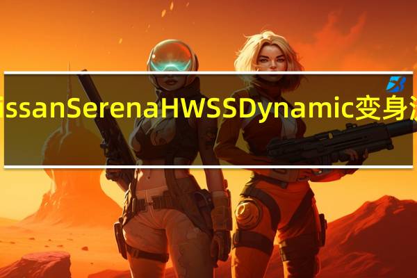 Nissan Serena HWS SDynamic变身流动 K 房