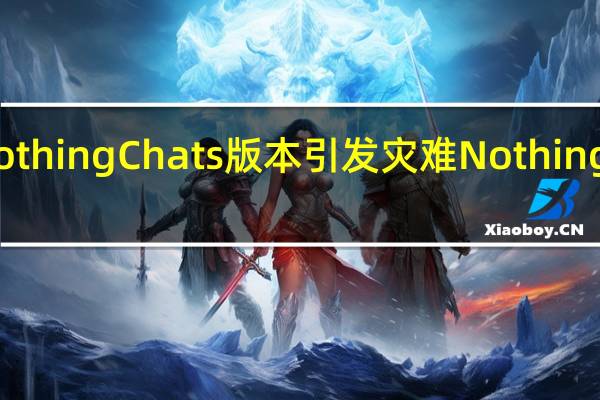 NothingChats版本引发灾难NothingPhone(2)用户发现发送未加密的消息和媒体