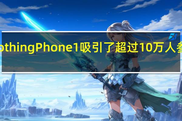 NothingPhone1吸引了超过10万人参与预定