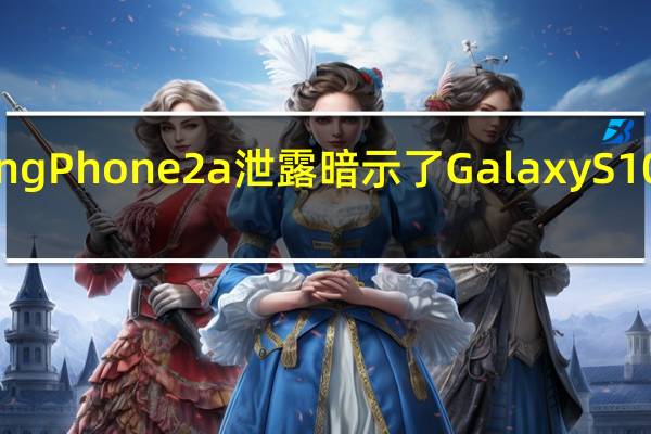 NothingPhone2a泄露暗示了GalaxyS10的一些灵感