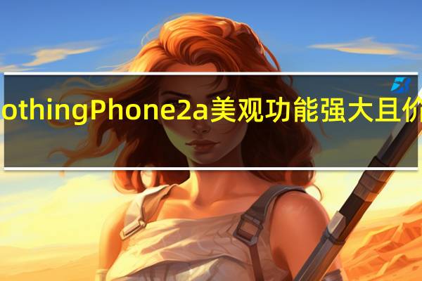 Nothing Phone 2a 美观 功能强大且价格低廉