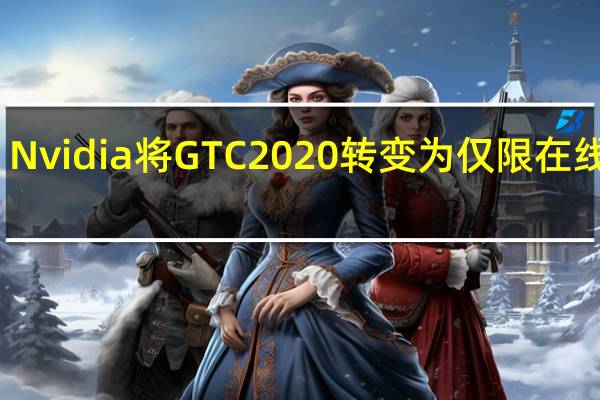 Nvidia将GTC 2020转变为仅限在线活动