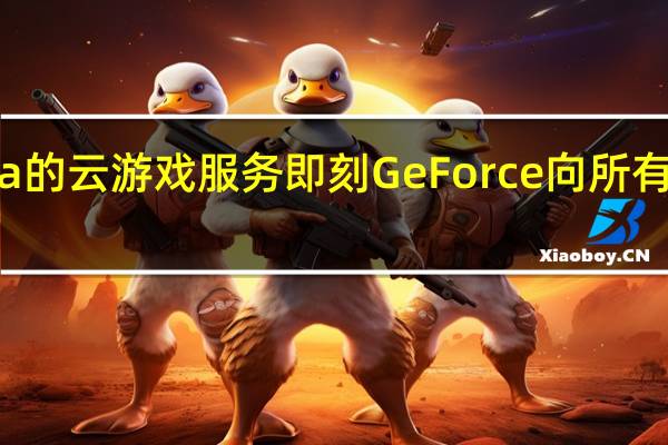 Nvidia的云游戏服务即刻GeForce向所有人免费开放