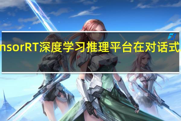 Nvidia的TensorRT深度学习推理平台在对话式AI中开辟了新天地