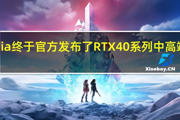 Nvidia终于官方发布了RTX40系列中高端产品部分