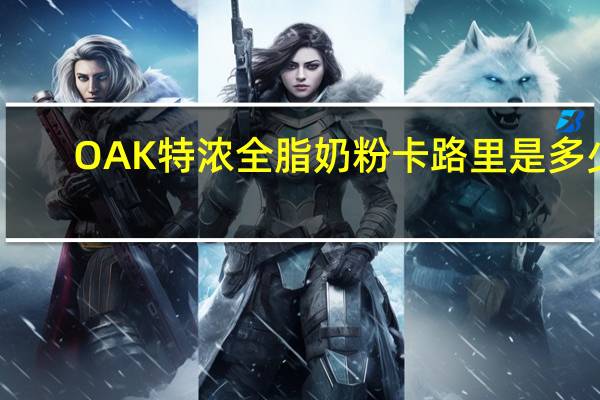 OAK 特浓全脂奶粉卡路里是多少