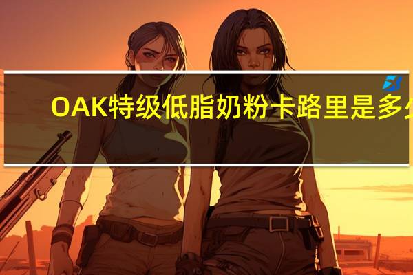 OAK 特级低脂奶粉卡路里是多少