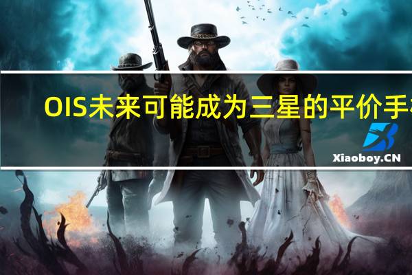 OIS未来可能成为三星的平价手机