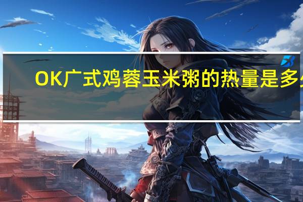 OK广式鸡蓉玉米粥的热量是多少