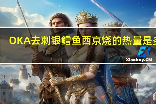 OKA 去刺银鳕鱼西京烧的热量是多少