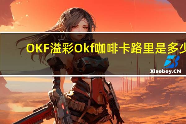 OKF 溢彩 Okf 咖啡卡路里是多少