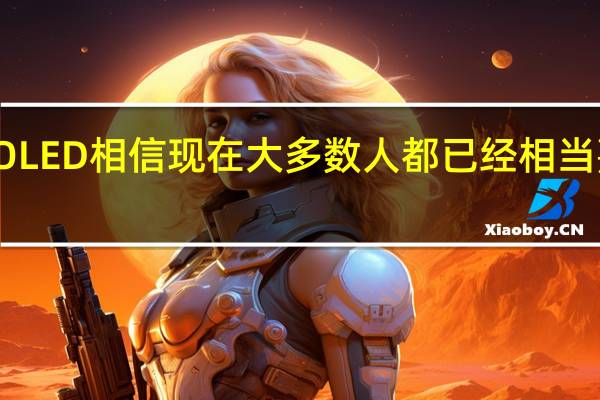 OLED相信现在大多数人都已经相当熟悉了