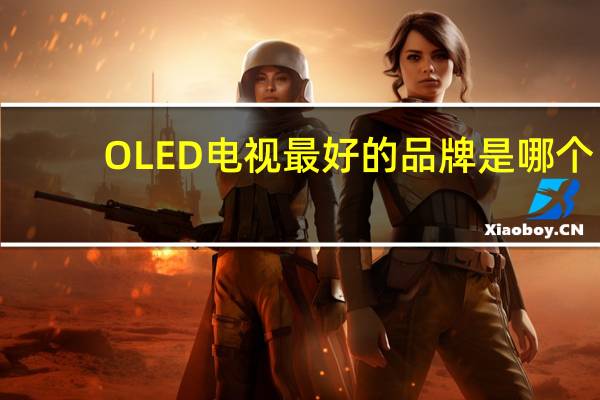 OLED电视最好的品牌是哪个