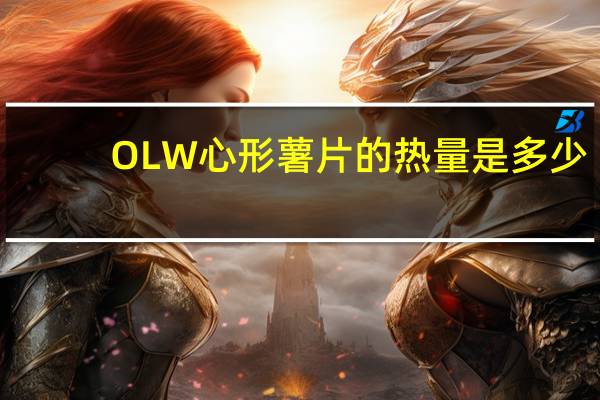 OLW 心形薯片的热量是多少