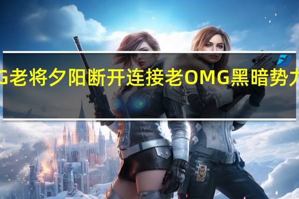 OMG老将夕阳断开连接 老OMG黑暗势力全部退役