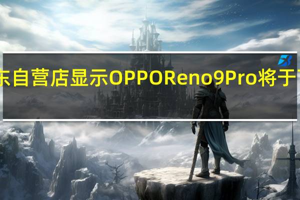 OPPO京东自营店显示OPPO Reno9 Pro将于下周五正式开卖
