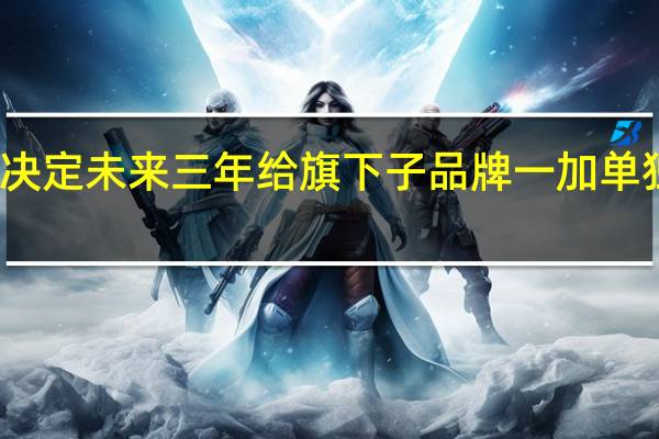 OPPO内部决定未来三年给旗下子品牌一加单独投资100亿资金