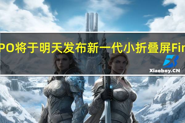 OPPO将于明天发布新一代小折叠屏FindN3Flip