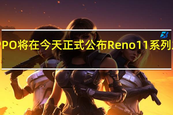 OPPO将在今天正式公布Reno11系列发布时间