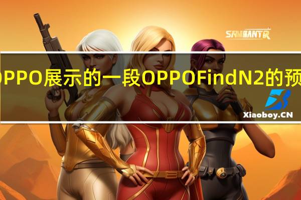 OPPO展示的一段OPPOFindN2的预热视频