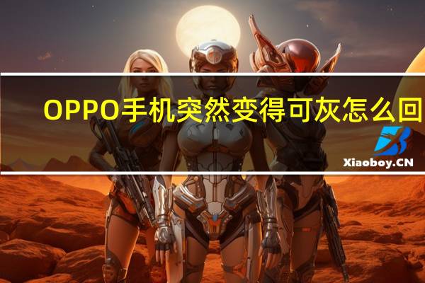 OPPO手机突然变得可灰怎么回事