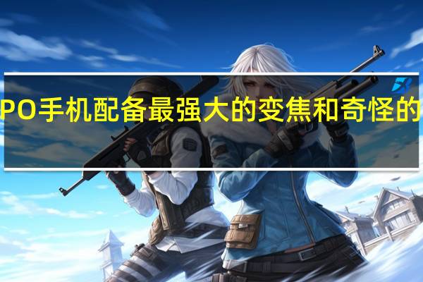 OPPO手机配备最强大的变焦和奇怪的自拍相机