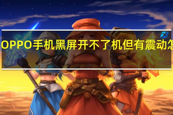OPPO手机黑屏开不了机但有震动怎么办?（oppo手机黑屏开不了机）