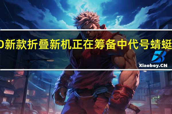 OPPO新款折叠新机正在筹备中代号蜻蜓还没有命名